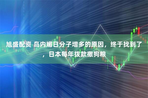 旭盛配资 岛内媚日分子增多的原因，终于找到了，日本每年拨款撒狗粮