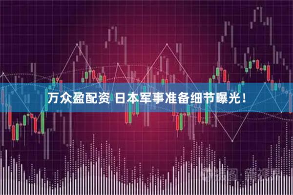 万众盈配资 日本军事准备细节曝光！